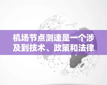 机场节点测速是一个涉及到技术、政策和法律的复杂问题。以下是一些可能涉及机场节点测速的情况和讨论 机场节点测速是一个涉及到技术、政策和法律的复杂问题。以下是一些可能涉及机场节点测速的情况和讨论