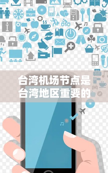 台湾机场节点是台湾地区重要的交通和国际交流中心，以下是关于台湾机场节点的详细分析