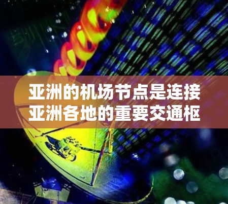 亚洲的机场节点是连接亚洲各地的重要交通枢纽,以下是几个主要的机场节点 亚洲的机场节点是连接亚洲各地的重要交通枢纽,以下是几个主要的机场节点