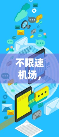 不限速机场,经济、社会与环境的多重贡献与未来展望 不限速机场,经济、社会与环境的多重贡献与未来展望
