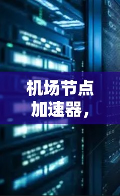 机场节点加速器,技术与实践的结合 机场节点加速器,技术与实践的结合