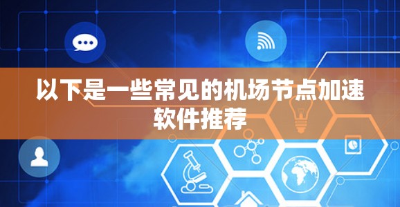 以下是一些常见的机场节点加速软件推荐 以下是一些常见的机场节点加速软件推荐
