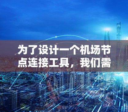 为了设计一个机场节点连接工具,我们需要考虑以下几个关键步骤 为了设计一个机场节点连接工具,我们需要考虑以下几个关键步骤