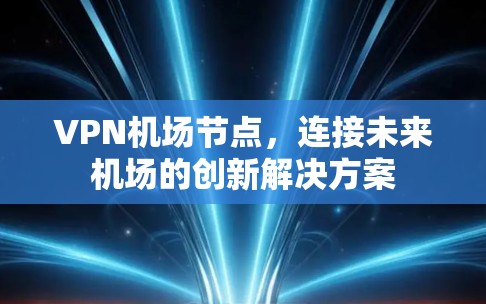 VPN机场节点,连接未来机场的创新解决方案 VPN机场节点,连接未来机场的创新解决方案