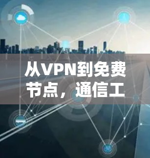 从VPN到免费节点,通信工程师的思考与探索 从VPN到免费节点,通信工程师的思考与探索