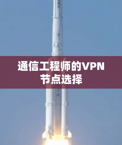 通信工程师的VPN节点选择 通信工程师的VPN节点选择