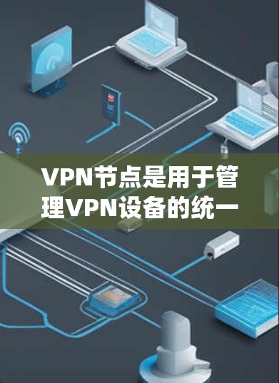 VPN节点是用于管理VPN设备的统一管理工具,以下是购买VPN节点的步骤和注意事项 VPN节点是用于管理VPN设备的统一管理工具,以下是购买VPN节点的步骤和注意事项