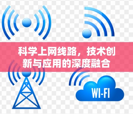 科学上网线路,技术创新与应用的深度融合 科学上网线路,技术创新与应用的深度融合