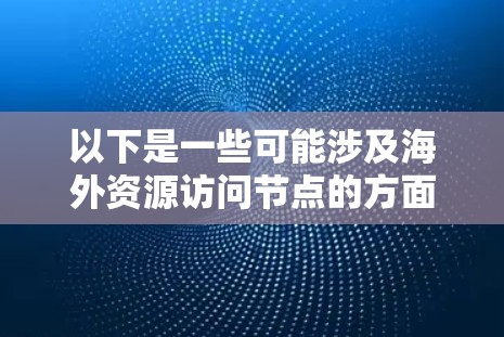 以下是一些可能涉及海外资源访问节点的方面 以下是一些可能涉及海外资源访问节点的方面