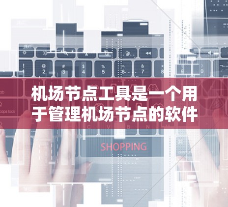 机场节点工具是一个用于管理机场节点的软件,旨在优化机场资源分配和任务调度。以下是使用该工具的具体步骤 机场节点工具是一个用于管理机场节点的软件,旨在优化机场资源分配和任务调度。以下是使用该工具的具体步骤