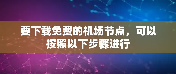 要下载免费的机场节点,可以按照以下步骤进行 要下载免费的机场节点,可以按照以下步骤进行