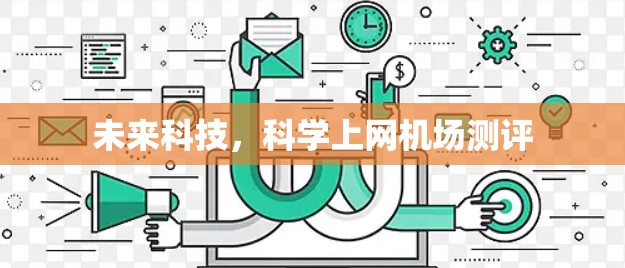 未来科技,科学上网机场测评 未来科技,科学上网机场测评