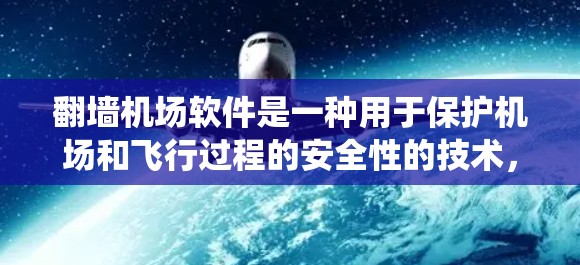 翻墙机场软件是一种用于保护机场和飞行过程的安全性的技术,主要用于管理飞机场设施、机舱系统和数据,确保人员和设备的安全。以下是对该技术的详细分析和总结 翻墙机场软件是一种用于保护机场和飞行过程的安全性的技术,主要用于管理飞机场设施、机舱系统和数据,确保人员和设备的安全。以下是对该技术的详细分析和总结