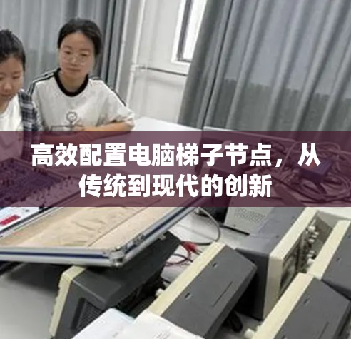 高效配置电脑梯子节点,从传统到现代的创新 高效配置电脑梯子节点,从传统到现代的创新