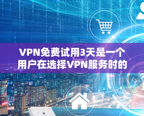 VPN免费试用3天是一个用户在选择VPN服务时的重要考虑因素。以下是从多个层面分析的问题,并提供一个清晰的解决方案 VPN免费试用3天是一个用户在选择VPN服务时的重要考虑因素。以下是从多个层面分析的问题,并提供一个清晰的解决方案