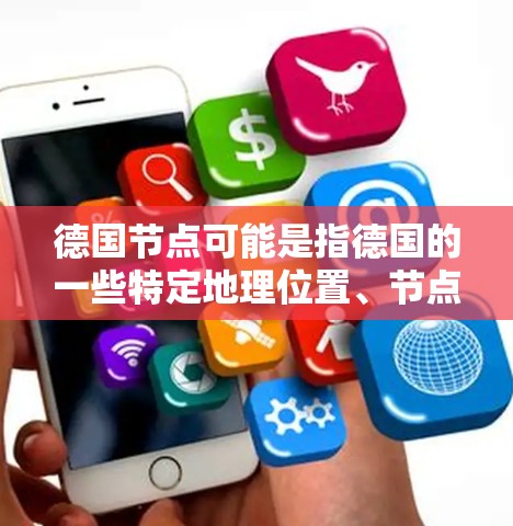 德国节点可能是指德国的一些特定地理位置、节点或重要地点。以下是一些可能的解释和信息 德国节点可能是指德国的一些特定地理位置、节点或重要地点。以下是一些可能的解释和信息