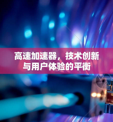 高速加速器,技术创新与用户体验的平衡 高速加速器,技术创新与用户体验的平衡