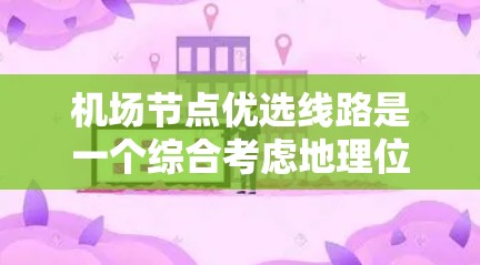 机场节点优选线路是一个综合考虑地理位置、飞行时间、停机坪需求以及航点分布等因素后进行的优化选择过程。以下是一些关键点和建议,帮助你更好地选择适合的机场节点和线路 机场节点优选线路是一个综合考虑地理位置、飞行时间、停机坪需求以及航点分布等因素后进行的优化选择过程。以下是一些关键点和建议,帮助你更好地选择适合的机场节点和线路