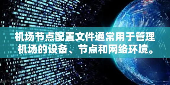 机场节点配置文件通常用于管理机场的设备、节点和网络环境。这些文件包含了机场节点的基本信息、设备配置、网络连接信息等。以下是一些常见的机场节点配置文件的结构和创建方法