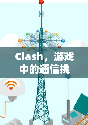 Clash,游戏中的通信挑战与解决方案 Clash,游戏中的通信挑战与解决方案
