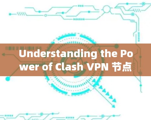 Understanding the Power of Clash VPN 节点,从技术到实际应用 Understanding the Power of Clash VPN 节点,从技术到实际应用