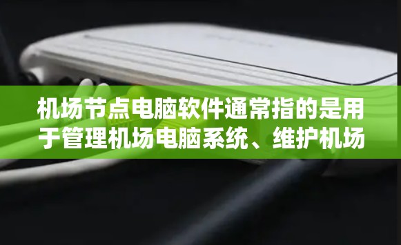 机场节点电脑软件通常指的是用于管理机场电脑系统、维护机场设备、处理紧急情况的电脑软件。这些软件可能的功能包括 机场节点电脑软件通常指的是用于管理机场电脑系统、维护机场设备、处理紧急情况的电脑软件。这些软件可能的功能包括
