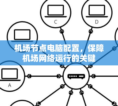 机场节点电脑配置,保障机场网络运行的关键 机场节点电脑配置,保障机场网络运行的关键