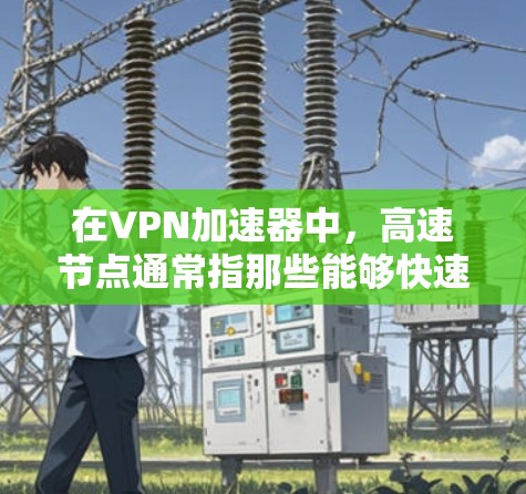 在VPN加速器中,高速节点通常指那些能够快速连接到目标服务器的加速器或服务器。这些加速器通过优化网络连接速度,帮助用户更快地访问目标网站或应用 在VPN加速器中,高速节点通常指那些能够快速连接到目标服务器的加速器或服务器。这些加速器通过优化网络连接速度,帮助用户更快地访问目标网站或应用
