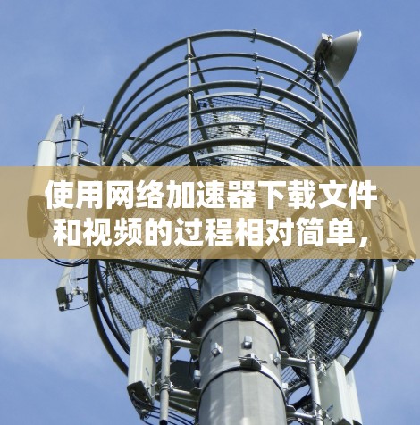 使用网络加速器下载文件和视频的过程相对简单,但需要仔细处理可能出现的问题。以下是一些步骤指南和注意事项,帮助你更有效地使用网络加速器 使用网络加速器下载文件和视频的过程相对简单,但需要仔细处理可能出现的问题。以下是一些步骤指南和注意事项,帮助你更有效地使用网络加速器