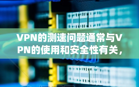 VPN的测速问题通常与VPN的使用和安全性有关，而不是传统的网络测试工具。以下是一些关键点来理解这个问题