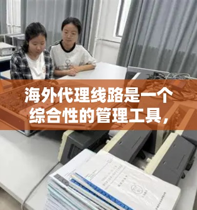海外代理线路是一个综合性的管理工具,主要服务于在不同国家或地区的网站和服务器管理。以下是对海外代理线路的详细分析 海外代理线路是一个综合性的管理工具,主要服务于在不同国家或地区的网站和服务器管理。以下是对海外代理线路的详细分析