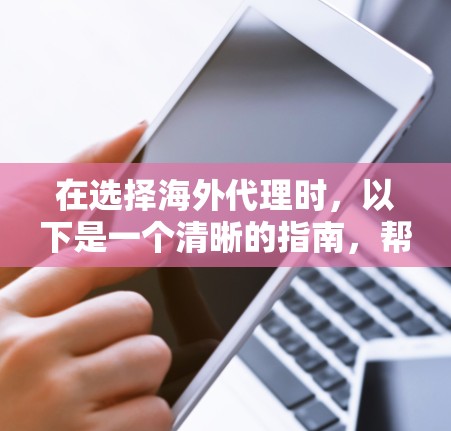 在选择海外代理时,以下是一个清晰的指南,帮助你做出明智的决定 在选择海外代理时,以下是一个清晰的指南,帮助你做出明智的决定