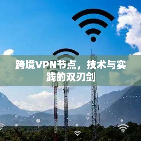 跨境VPN节点,技术与实践的双刃剑 跨境VPN节点,技术与实践的双刃剑