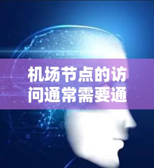 机场节点的访问通常需要通过特定的权限或访问控制中心来操作,以确保安全和隐私。以下是一些可能的解释和步骤,帮助你更好地理解和操作机场节点访问 机场节点的访问通常需要通过特定的权限或访问控制中心来操作,以确保安全和隐私。以下是一些可能的解释和步骤,帮助你更好地理解和操作机场节点访问