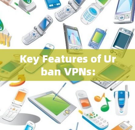 Key Features of Urban VPNs: Key Features of Urban VPNs: