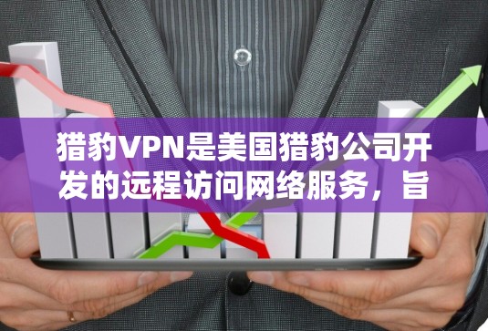 猎豹VPN是美国猎豹公司开发的远程访问网络服务,旨在为用户提供加密、安全的VPN体验。以下是关于猎豹VPN的详细介绍 猎豹VPN是美国猎豹公司开发的远程访问网络服务,旨在为用户提供加密、安全的VPN体验。以下是关于猎豹VPN的详细介绍