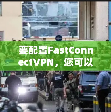 要配置FastConnectVPN,您可以按照以下步骤进行 要配置FastConnectVPN,您可以按照以下步骤进行