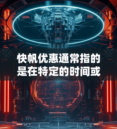 快帆优惠通常指的是在特定的时间或产品上推出的价格折扣。以下是一些常见的快帆优惠信息,供您参考 快帆优惠通常指的是在特定的时间或产品上推出的价格折扣。以下是一些常见的快帆优惠信息,供您参考