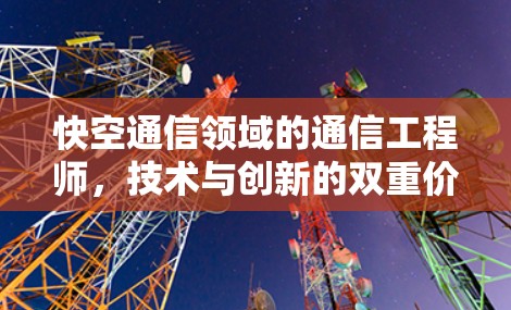 快空通信领域的通信工程师,技术与创新的双重价值 快空通信领域的通信工程师,技术与创新的双重价值