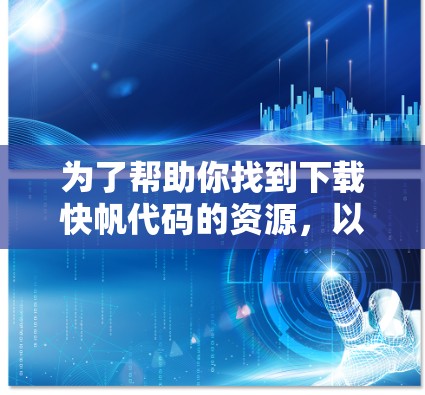 为了帮助你找到下载快帆代码的资源,以下是一些步骤和建议 为了帮助你找到下载快帆代码的资源,以下是一些步骤和建议