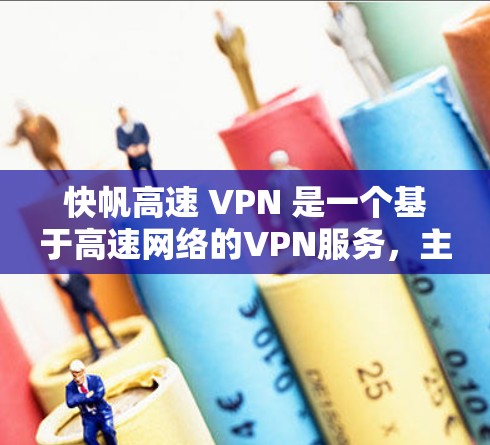 快帆高速 VPN 是一个基于高速网络的VPN服务,主要是为了提供安全的网络连接,保护用户的数据隐私和网络安全。以下是关于快帆高速 VPN 的详细信息 快帆高速 VPN 是一个基于高速网络的VPN服务,主要是为了提供安全的网络连接,保护用户的数据隐私和网络安全。以下是关于快帆高速 VPN 的详细信息