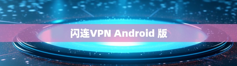 闪连VPN Android 版 闪连VPN Android 版