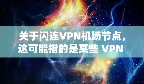 关于闪连VPN机场节点,这可能指的是某些 VPN 系统或服务在特定地点(如机场)提供VPN功能的情况。具体细节可能因服务提供商而异,因此建议您直接联系提供该服务的公司获取详细信息 关于闪连VPN机场节点,这可能指的是某些 VPN 系统或服务在特定地点(如机场)提供VPN功能的情况。具体细节可能因服务提供商而异,因此建议您直接联系提供该服务的公司获取详细信息
