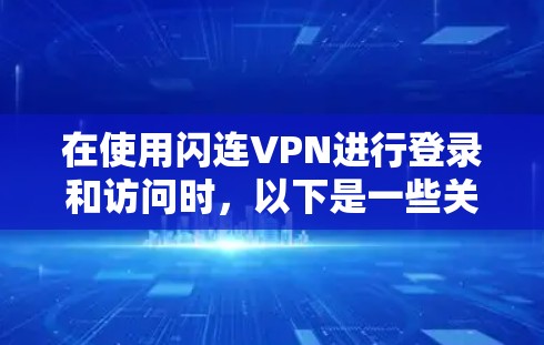 在使用闪连VPN进行登录和访问时,以下是一些关键步骤和注意事项 在使用闪连VPN进行登录和访问时,以下是一些关键步骤和注意事项