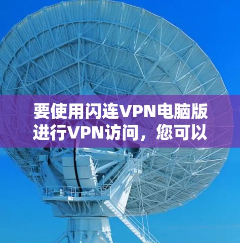 要使用闪连VPN电脑版进行VPN访问,您可以按照以下步骤操作 要使用闪连VPN电脑版进行VPN访问,您可以按照以下步骤操作