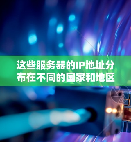 这些服务器的IP地址分布在不同的国家和地区,主要集中在台湾、台北和中国大陆。具体来说,这些服务器的IP地址如 这些服务器的IP地址分布在不同的国家和地区,主要集中在台湾、台北和中国大陆。具体来说,这些服务器的IP地址如