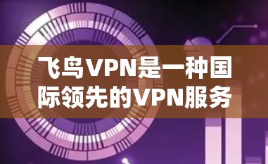 飞鸟VPN是一种国际领先的VPN服务,允许用户在没有网络的情况下访问互联网。以下是下载飞鸟VPN客户端的基本步骤 飞鸟VPN是一种国际领先的VPN服务,允许用户在没有网络的情况下访问互联网。以下是下载飞鸟VPN客户端的基本步骤
