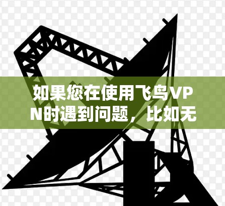如果您在使用飞鸟VPN时遇到问题,比如无法连接或视频播放失败,可以按照以下步骤进行检查和修复 如果您在使用飞鸟VPN时遇到问题,比如无法连接或视频播放失败,可以按照以下步骤进行检查和修复