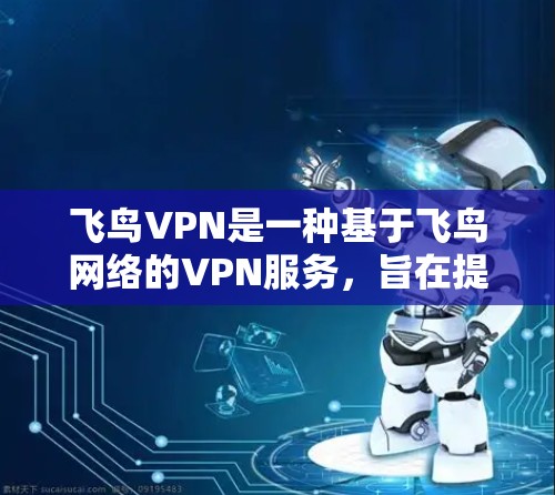 飞鸟VPN是一种基于飞鸟网络的VPN服务,旨在提供安全、可靠和便捷的网络接入体验。以下是关于飞鸟VPN的评测和介绍 飞鸟VPN是一种基于飞鸟网络的VPN服务,旨在提供安全、可靠和便捷的网络接入体验。以下是关于飞鸟VPN的评测和介绍