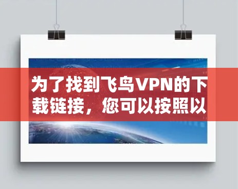 为了找到飞鸟VPN的下载链接,您可以按照以下步骤进行 为了找到飞鸟VPN的下载链接,您可以按照以下步骤进行